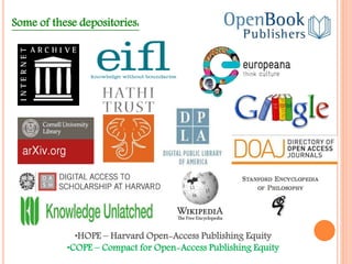 Some of these depositories: 
•HOPE – Harvard Open-Access Publishing Equity 
•COPE – Compact for Open-Access Publishing Equity 
 