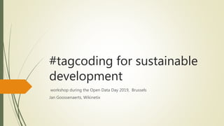 #tagcoding for sustainable
development
workshop during the Open Data Day 2019, Brussels
Jan Goossenaerts, Wikinetix
 