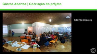 Gastos Abertos | Cocriação do projeto 
http://br.okfn.org 
 