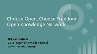 Choose Open, Choose Freedom:
Open Knowledge Network
Nikesh Balami
CEO | Open Knowledge Nepal
www.neekes.com.np
 