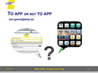TO APP OR NOT TO APP
    tom.geerts@delijn.be




26/01/2012                 Open koffie - to app or not to app   Dia 1
 