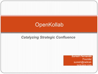 OpenKollab

Catalyzing Strategic Confluence




                            Suresh Fernando
                                      Founder
                             suresh@radical-
                                inclusion.com
 