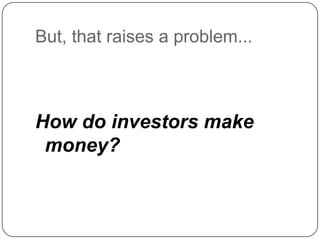 But, that raises a problem...<br />How do investors make money?<br />