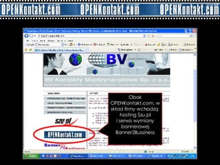 Obok OPENKontakt.com, w skład firmy wchodzą  hosting Szu.pl i serwis wymiany bannerowej Banner2Bussiness 