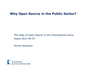 Why Open Source in the Public Sector?




  The state of Open Source in the International arena
  Vaasa 2011-04-27


  Tommi Karttaavi
 