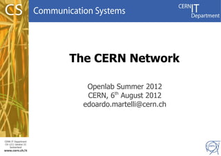 The CERN Network

                        Openlab Summer 2012
                        CERN, 6th August 2012
                       edoardo.martelli@cern.ch



CERN IT Department
CH-1211 Genève 23
   Switzerland
www.cern.ch/it
                                                  1
 