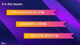 # In this Session
1. AWS reInvent 2023 주요 신기술
2. 글로벌 클라우드 시장 동향
3. 시장을 주도하는 클라우드 기술
 