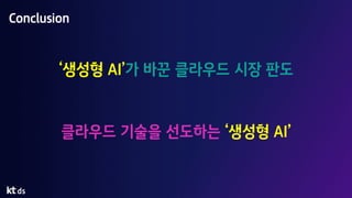 Conclusion
‘생성형 AI’가 바꾼 클라우드 시장 판도
클라우드 기술을 선도하는 ‘생성형 AI’
 