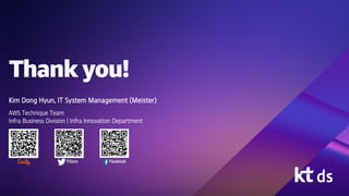 Thank you!
Kim Dong Hyun, IT System Management (Meister)
AWS Technique Team
Infra Business Division | Infra Innovation Department
Facebook
TiStory
 