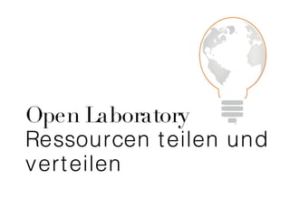 Open Laboratory
Ressourcen t eilen und
vert eilen
 