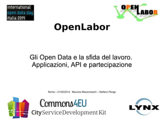 OpenLabor
Gli Open Data e la sfida del lavoro.
Applicazioni, API e partecipazione
Roma – 21/02/2014. Maurizio Mazzoneschi – Stefano Penge
 