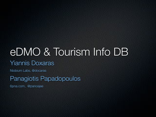 eDMO & Tourism Info DB
Yiannis Doxaras
Niobium Labs, @docaras

Panagiotis Papadopoulos
6pna.com, @panosjee
 
