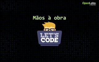 Mãos à obra
OpenLabsby #OpenDev
 