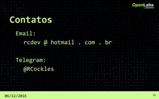 Contatos
Email:
rcdev @ hotmail . com . br
Telegram:
@RCockles
OpenLabsby #OpenDev
06/12/2016 21
 