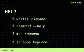 HELP
$ whatis command
OpenLabsby #OpenDev
06/12/2016 4
$ command --help
$ man command
$ apropos keyword
 