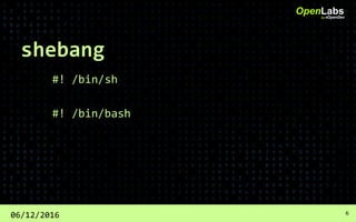 shebang
#! /bin/sh
#! /bin/bash
OpenLabsby #OpenDev
06/12/2016 6
 