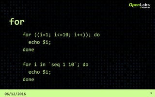 for
for ((i=1; i<=10; i++)); do
echo $i;
done
for i in `seq 1 10`; do
echo $i;
done
OpenLabsby #OpenDev
06/12/2016 9
 