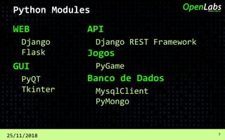 WEB
Django
25/11/2018 7
Flask
Python Modules
GUI
PyQT
Tkinter
API
Django REST Framework
Jogos
PyGame
Banco de Dados
MysqlClient
PyMongo
 