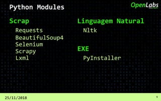 Scrap
Requests
25/11/2018 9
BeautifulSoup4
Python Modules
Linguagem Natural
Nltk
EXE
PyInstaller
Selenium
Scrapy
Lxml
 