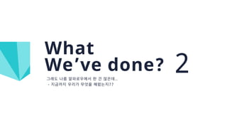..
- ??
What
We’ve done? 2