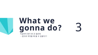 - ??
What we
gonna do? 3