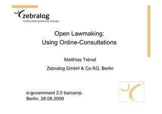 Open Lawmaking:
      Using Online-Consultations

                Matthias Trénel
        Zebralog GmbH & Co KG, Berlin




e-government 2.0 barcamp
Berlin, 28.08.2009
 