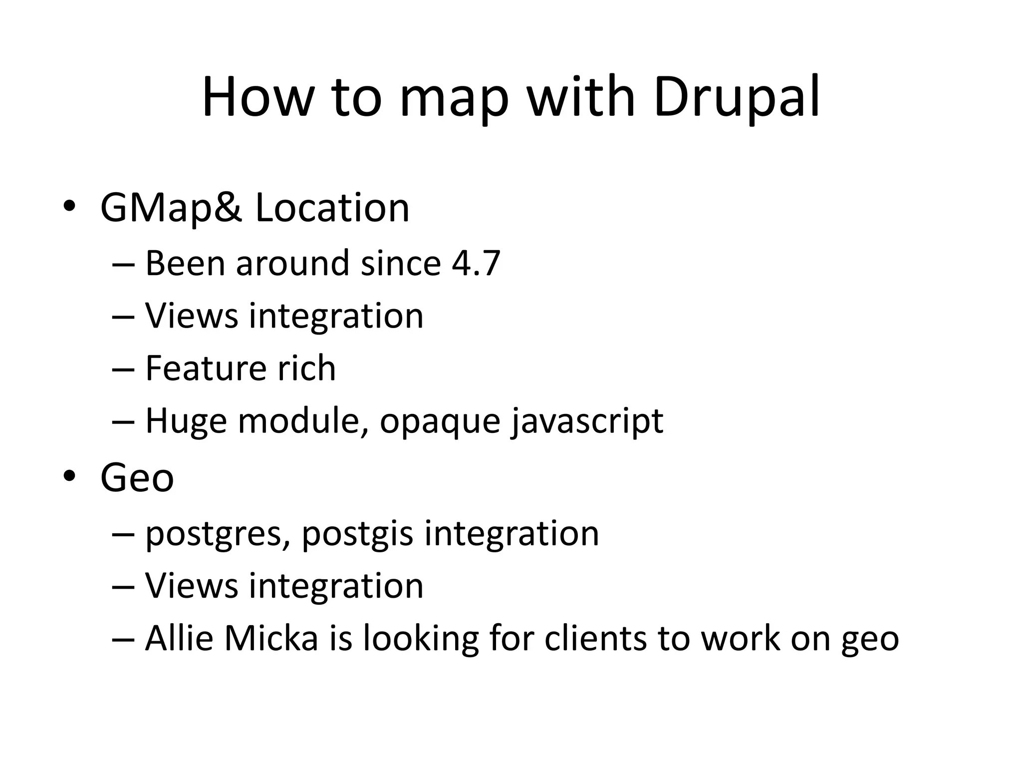How to map with DrupalGMap & LocationBeen around since 4.7Views integrationFeature richHuge module, opaque javascriptGeopostgres, postgis integrationViews integrationAllie Micka is looking for clients to work on geo