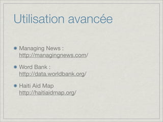 Utilisation avancée

 Managing News :
 http://managingnews.com/

 Word Bank :
 http://data.worldbank.org/

 Haiti Aid Map
 http://haitiaidmap.org/
 