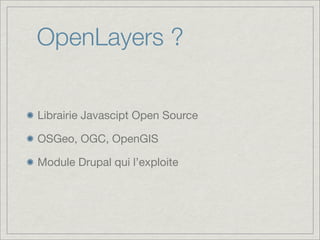 OpenLayers ?


Librairie Javascipt Open Source

OSGeo, OGC, OpenGIS

Module Drupal qui l’exploite
 