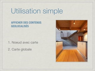 Utilisation simple
  AFFICHER DES CONTENUS
  GEOLOCALISÉS




1. Noeud avec carte

2. Carte globale
 