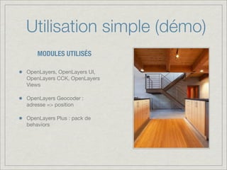 Utilisation simple (démo)
    MODULES UTILISÉS

OpenLayers, OpenLayers UI,
OpenLayers CCK, OpenLayers
Views

OpenLayers Geocoder :
adresse => position

OpenLayers Plus : pack de
behaviors
 