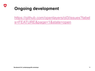 Bundesamt für Landestopografie swisstopo
Ongoing development
https://github.com/openlayers/ol3/issues?label
s=FEATURE&page=1&state=open
14
 