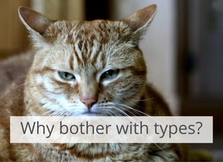 Why bother with types?
 