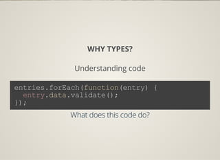 WHY TYPES?
Understanding code
entries.forEach(function(entry) {
  entry.data.validate();
});
What does this code do?
 