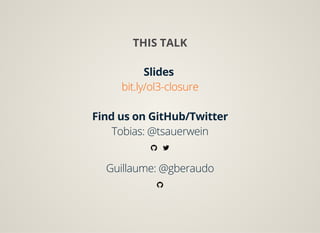 THIS TALK
Slides
bit.ly/ol3-closure
 
Find us on GitHub/Twitter
Tobias: @tsauerwein
Guillaume: @gberaudo
 