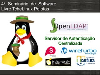4º Seminário de Software
Livre TcheLinux Pelotas




                  Servidor de Autenticação
                           Centralizada
 