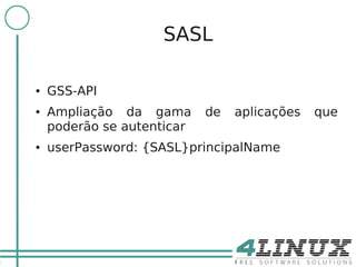 5

                        SASL

    ●   GSS-API
    ●   Ampliação da gama       de   aplicações   que
        poderão se autenticar
    ●   userPassword: {SASL}principalName
 