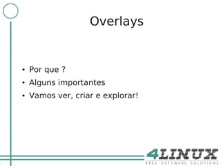 6

                       Overlays


    ●   Por que ?
    ●   Alguns importantes
    ●   Vamos ver, criar e explorar!
 