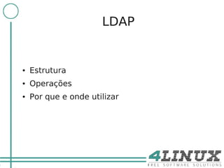 3

                          LDAP


    ●   Estrutura
    ●   Operações
    ●   Por que e onde utilizar
 