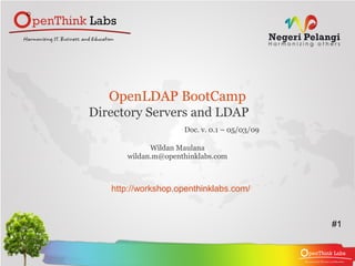 OpenLDAP BootCamp
Directory Servers and LDAP
                    Doc. v. 0.1 – 05/03/09

            Wildan Maulana
      wildan.m@openthinklabs.com



   http://workshop.openthinklabs.com/



                                             #1
 