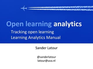 Open learning analytics
Tracking open learning
Learning Analytics Manual
Sander Latour
@sanderlatour
latour@uva.nl
 