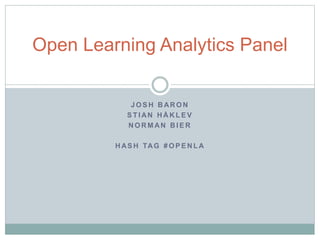 Open Learning Analytics Panel 
JOSH BARON 
ST IAN HÅKLEV 
NORMAN BIER 
HASH TAG #OPENLA 
 