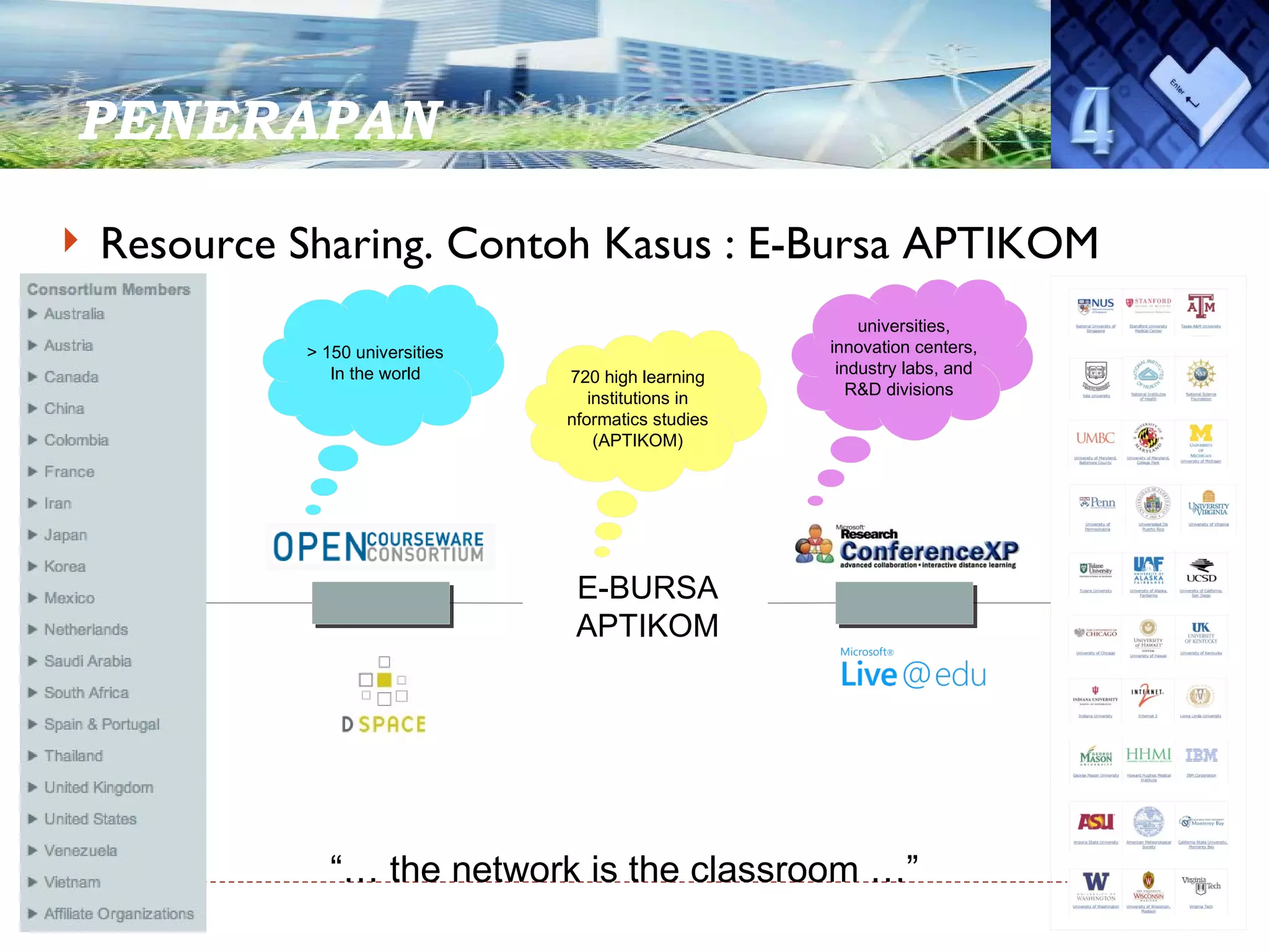 PENERAPAN  Resource Sharing. Contoh Kasus : E-Bursa APTIKOM > 150 universities In the world universities, innovation centers, industry labs, and R&D divisions  720 high learning institutions in nformatics studies (APTIKOM) “…  the network is the classroom …” E-BURSA APTIKOM 