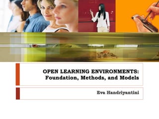 OPEN LEARNING ENVIRONMENTS: Foundation, Methods, and Models Eva Handriyantini 