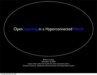 Open Learning in a Hyperconnected World




                                                         Barbara Lindsey
                                                       November 18, 2009
                                     except where otherwise noted, this work is licensed under a
                              Creative Commons Attribution-Noncommerical 3.0 United States License



Thursday, November 26, 2009
 