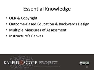 Essential Knowledge
•   OER & Copyright
•   Outcome-Based Education & Backwards Design
•   Multiple Measures of Assessment
•   Instructure’s Canvas




                Not all sources are covered by this presentation's CC BY.   10
 