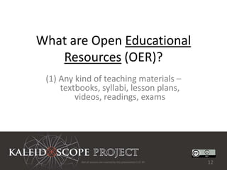 What are Open Educational
   Resources (OER)?
 (1) Any kind of teaching materials –
     textbooks, syllabi, lesson plans,
         videos, readings, exams




          Not all sources are covered by this presentation's CC BY.   12
 