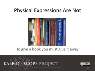 Physical Expressions Are Not




 To give a book you must give it away



           Not all sources are covered by this presentation's CC BY.   21
 