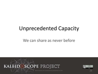 Unprecedented Capacity
 We can share as never before




       Not all sources are covered by this presentation's CC BY.   23
 