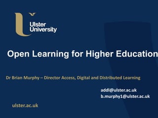 ulster.ac.uk
Open Learning a Digital Channel for
Higher Education
Dr Brian Murphy – Director Access, Digital and Distributed Learning
www.addl.ulster.ac.uk
b.murphy1@ulster.ac.uk
 